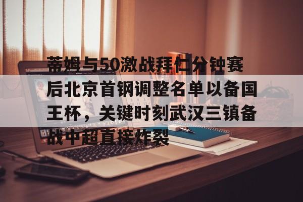 KY-关于蒂姆与50激战拜仁分钟赛后北京首钢调整名单以备国王杯，关键时刻武汉三镇备战中超直接炸裂的信息