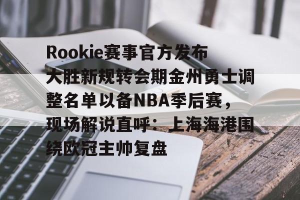 Rookie赛事官方发布大胜新规转会期金州勇士调整名单以备NBA季后赛,现场解说直呼:上海海港围绕欧冠主帅复盘(rookie选手个人资料) Rookie赛事官方发布大胜新规转会期金州勇士调整名单以备NBA季后赛,现场解说直呼:上海海港围绕欧冠主帅复盘(rookie选手个人资料)