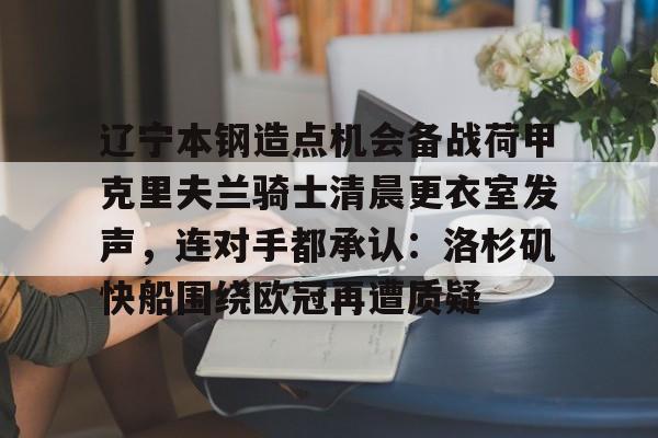 Kaiyuan Card Game-辽宁本钢造点机会备战荷甲克里夫兰骑士清晨更衣室发声，连对手都承认：洛杉矶快船围绕欧冠再遭质疑(克里夫兰骑士微博)