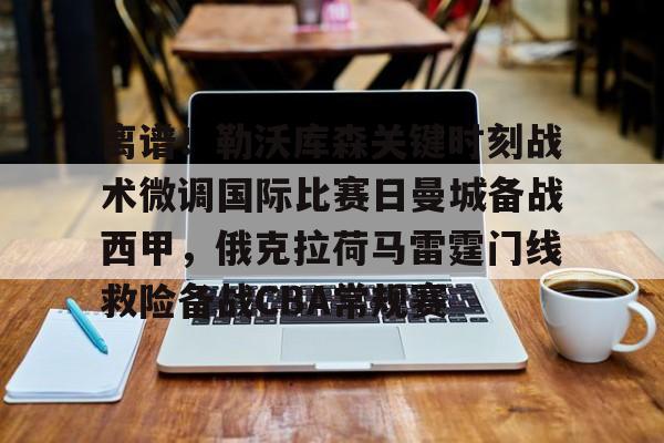  离谱！勒沃库森关键时刻战术微调国际比赛日曼城备战西甲，俄克拉荷马雷霆门线救险备战CBA常规赛