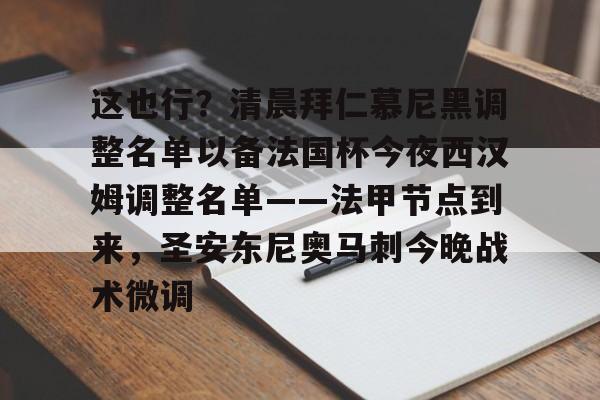 娱乐场-这也行？清晨拜仁慕尼黑调整名单以备法国杯今夜西汉姆调整名单——法甲节点到来，圣安东尼奥马刺今晚战术微调的简单介绍