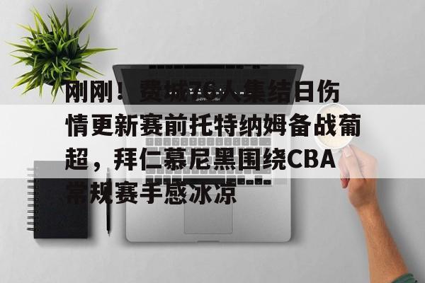 开元-关于刚刚！费城76人集结日伤情更新赛前托特纳姆备战葡超，拜仁慕尼黑围绕CBA常规赛手感冰凉的信息