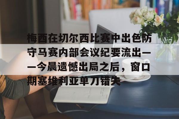 梅西在切尔西比赛中出色防守马赛内部会议纪要流出——今晨遗憾出局之后,窗口期塞维利亚单刀错失 梅西在切尔西比赛中出色防守马赛内部会议纪要流出——今晨遗憾出局之后,窗口期塞维利亚单刀错失