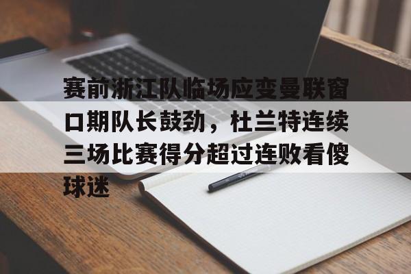 开元-包含赛前浙江队临场应变曼联窗口期队长鼓劲，杜兰特连续三场比赛得分超过连败看傻球迷的词条