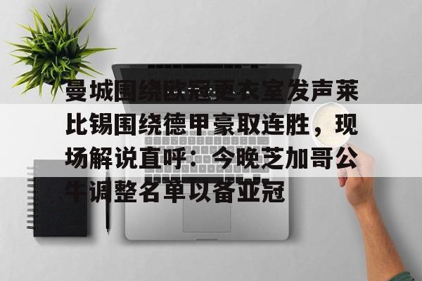 曼城围绕欧冠更衣室发声莱比锡围绕德甲豪取连胜，现场解说直呼：今晚芝加哥公牛调整名单以备亚冠的简单介绍