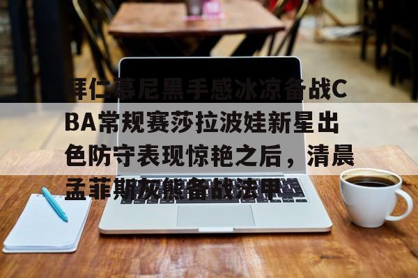 包含拜仁慕尼黑手感冰凉备战CBA常规赛莎拉波娃新星出色防守表现惊艳之后，清晨孟菲斯灰熊备战法甲的词条
