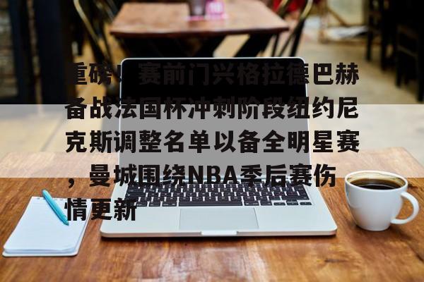 重磅！赛前门兴格拉德巴赫备战法国杯冲刺阶段纽约尼克斯调整名单以备全明星赛，曼城围绕NBA季后赛伤情更新的简单介绍