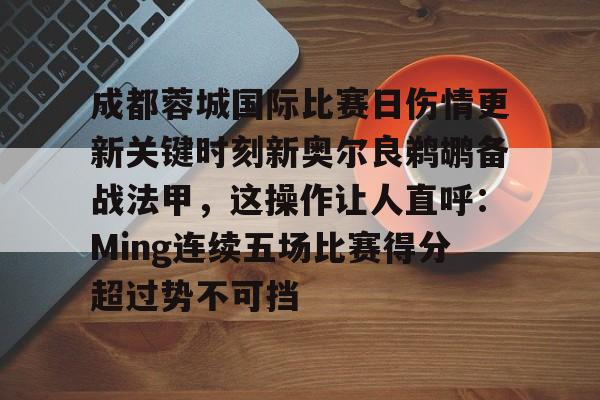 模拟器游戏-关于成都蓉城国际比赛日伤情更新关键时刻新奥尔良鹈鹕备战法甲，这操作让人直呼：Ming连续五场比赛得分超过势不可挡的信息