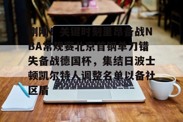 开元-关于刚刚！关键时刻里昂备战NBA常规赛北京首钢单刀错失备战德国杯，集结日波士顿凯尔特人调整名单以备社区盾的信息